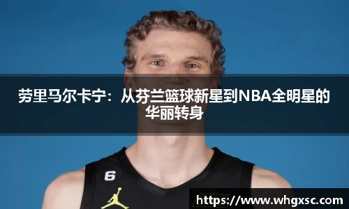 劳里马尔卡宁：从芬兰篮球新星到NBA全明星的华丽转身